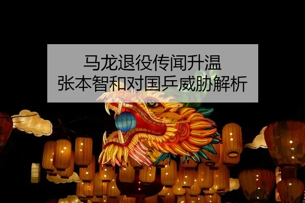 马龙退役传闻升温 张本智和对国乒威胁解析